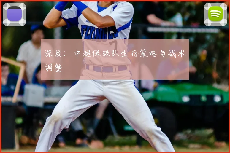 深度:中超保级队生存策略与战术调整