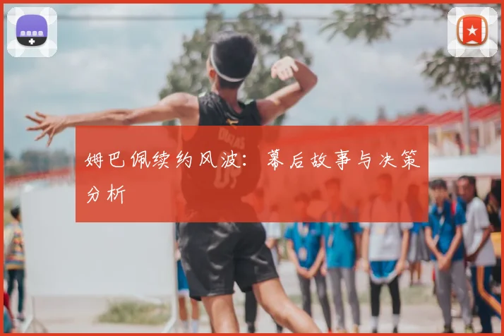 姆巴佩续约风波:幕后故事与决策分析