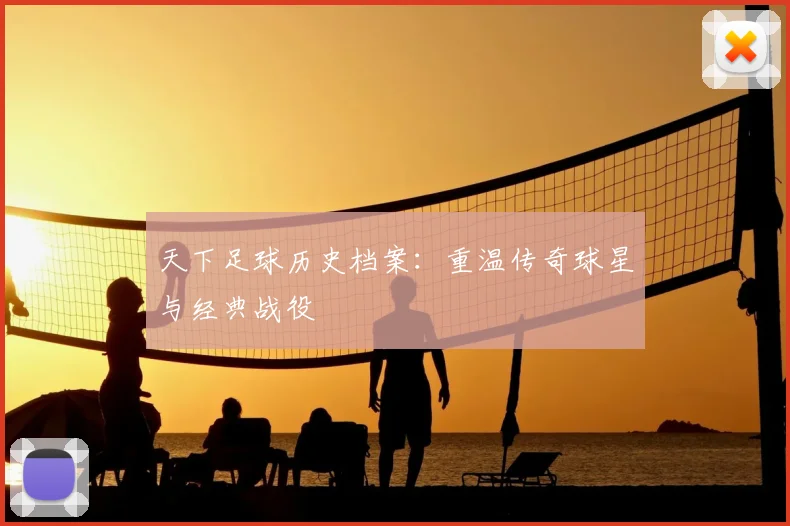 天下足球历史档案：重温传奇球星与经典战役