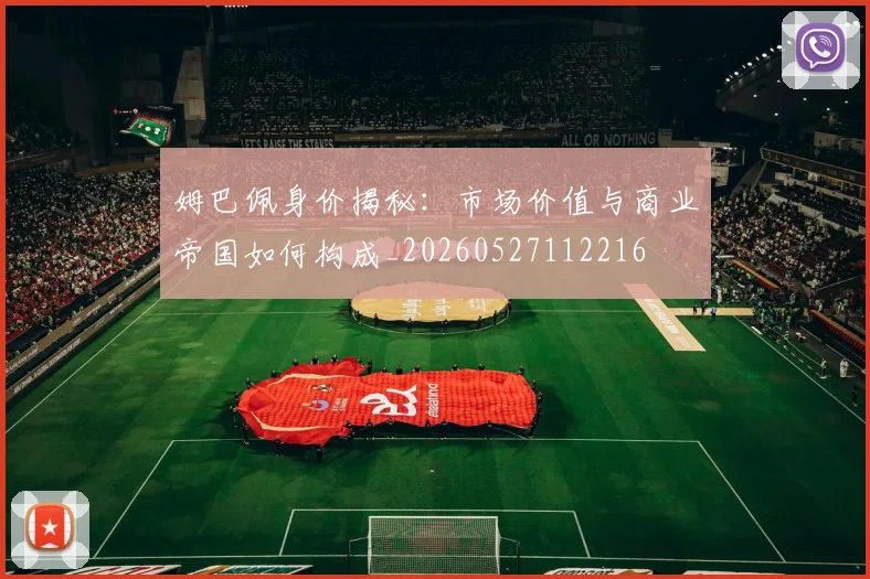 姆巴佩身价揭秘:市场价值与商业帝国如何构成_20260527112216