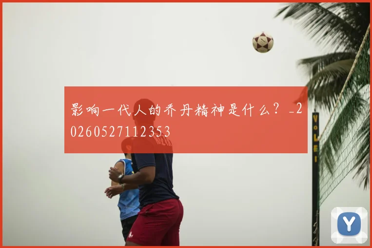 影响一代人的乔丹精神是什么?_20260527112353
