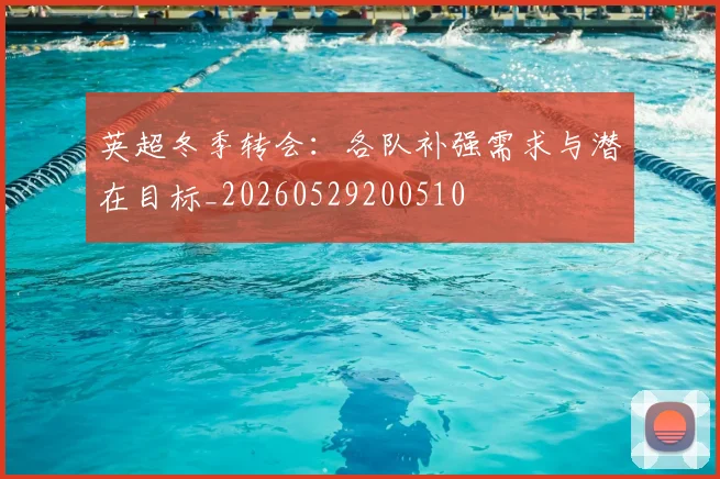 英超冬季转会：各队补强需求与潜在目标_20260529200510