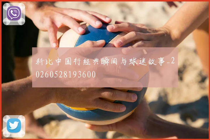 科比中国行经典瞬间与球迷故事_20260528193600