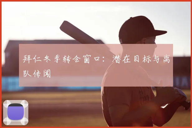 拜仁冬季转会窗口:潜在目标与离队传闻