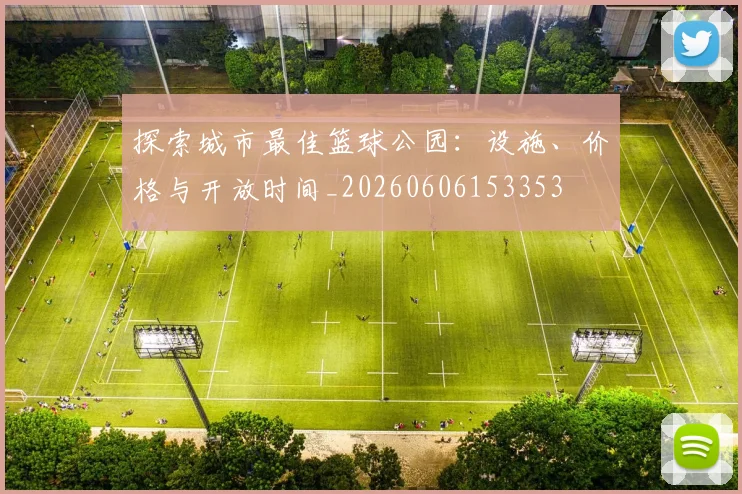 探索城市最佳篮球公园：设施、价格与开放时间_20260606153353