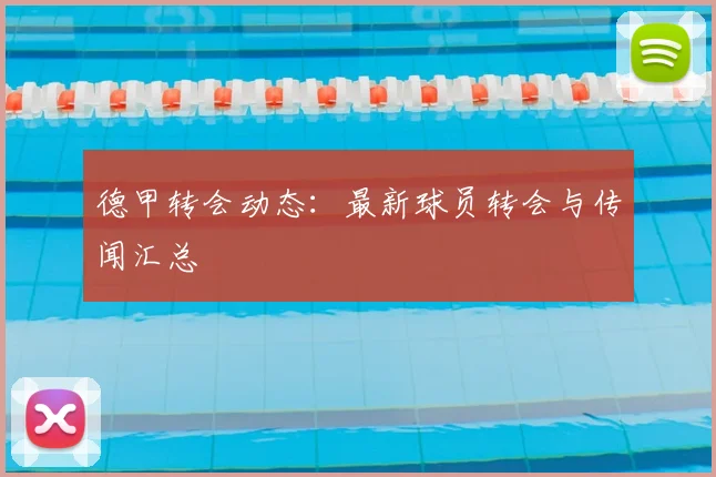 德甲转会动态：最新球员转会与传闻汇总