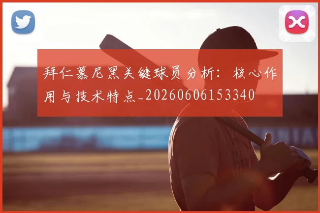 拜仁慕尼黑关键球员分析:核心作用与技术特点_20260606153340