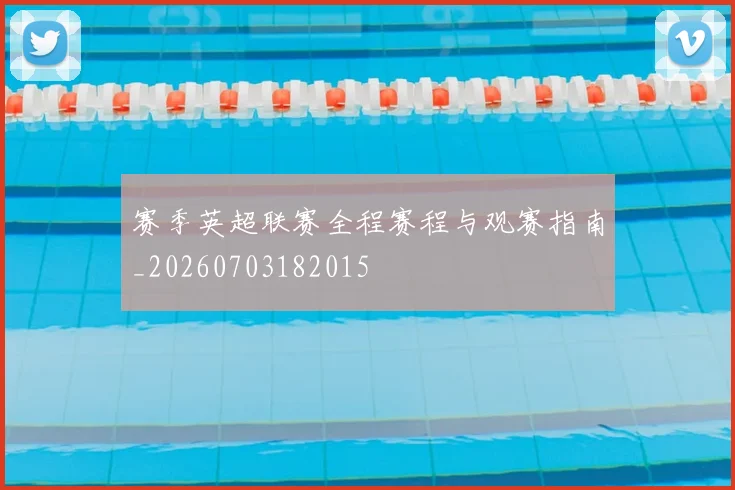 赛季英超联赛全程赛程与观赛指南_20260703182015